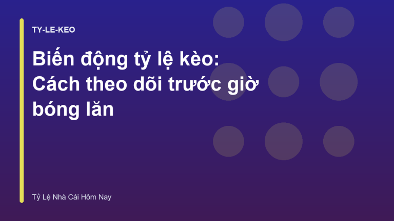 Biến động tỷ lệ kèo: Cách theo dõi trước giờ bóng lăn