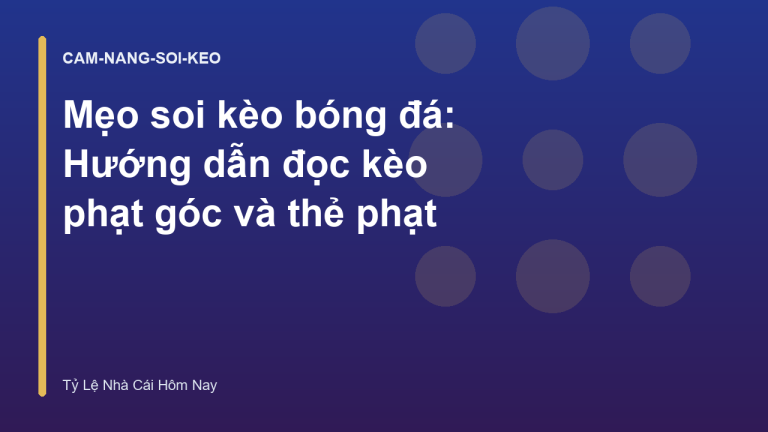 Mẹo soi kèo bóng đá: Hướng dẫn đọc kèo phạt góc và thẻ phạt