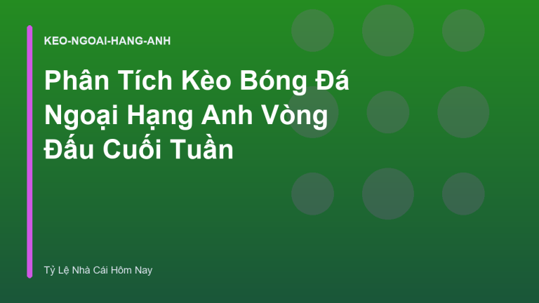 Phân Tích Kèo Bóng Đá Ngoại Hạng Anh Vòng Đấu Cuối Tuần