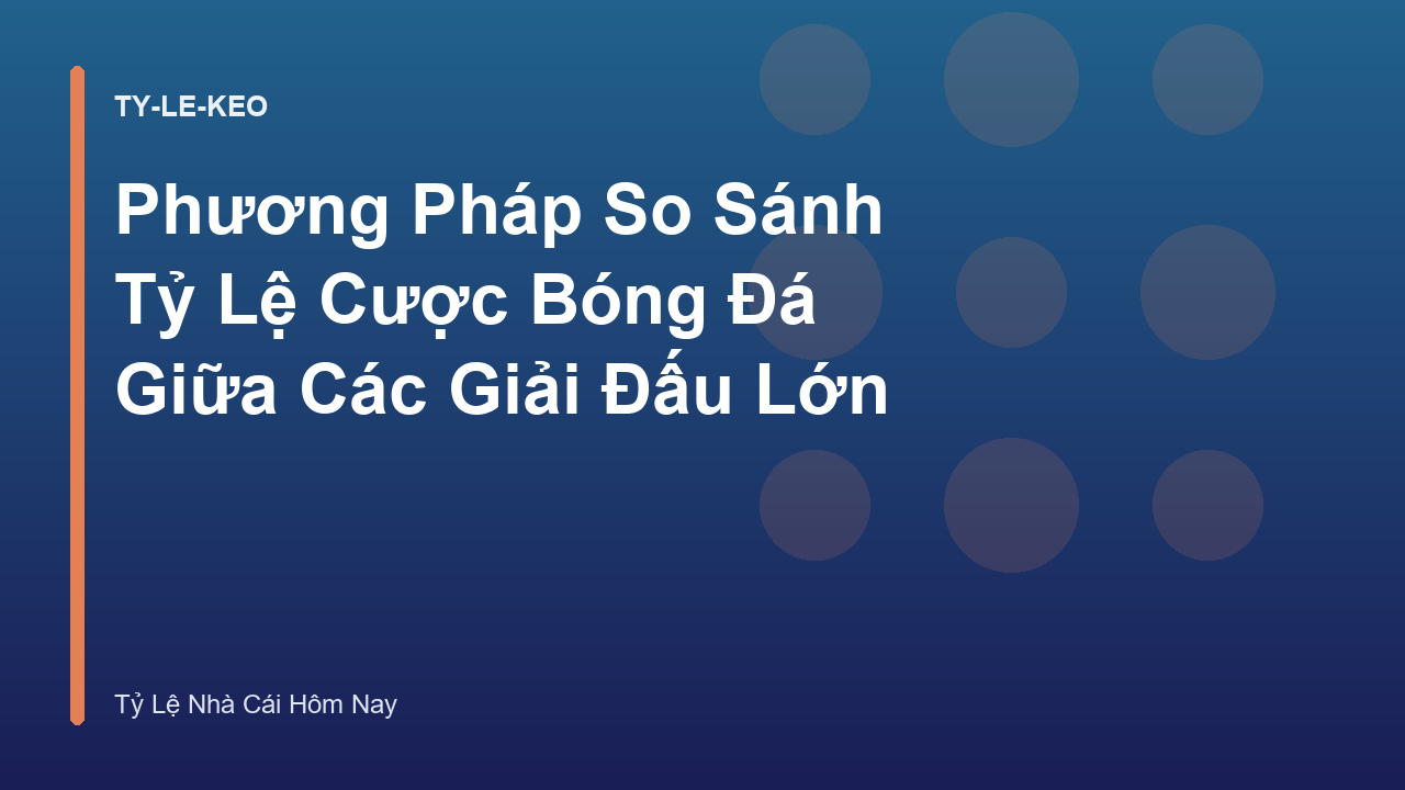 Phương Pháp So Sánh Tỷ Lệ Cược Bóng Đá Giữa Các Giải Đấu Lớn