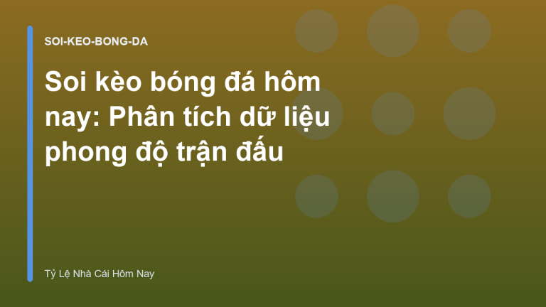 Soi kèo bóng đá hôm nay: Phân tích dữ liệu phong độ trận đấu
